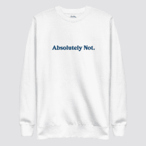 Absolutely Not Unisex Premium Embroidered Sweatshirt